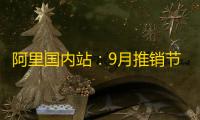 阿里国内站：9月推销节首周定单量及GMV实现双位数上涨